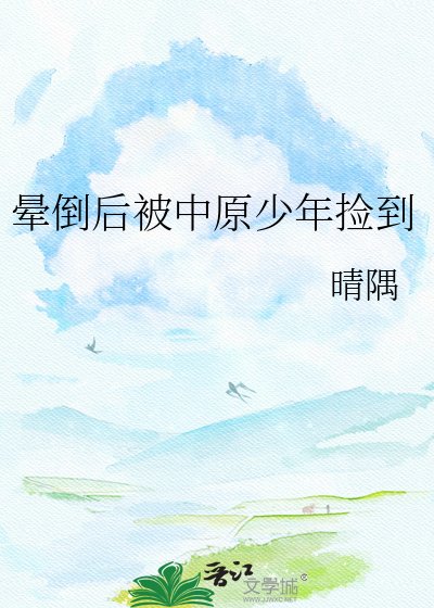 《晕倒后被中原少年捡到》